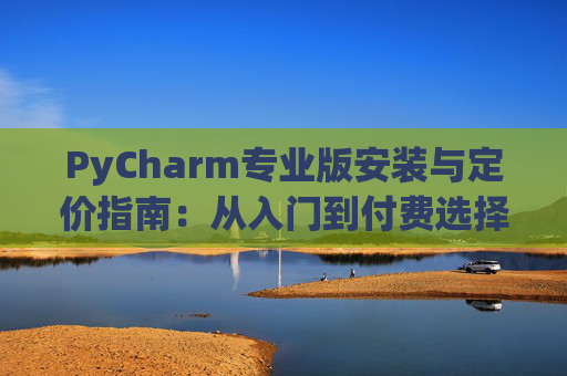 PyCharm专业版安装与定价指南：从入门到付费选择