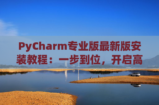 PyCharm专业版最新版安装教程：一步到位，开启高效Python开发之旅