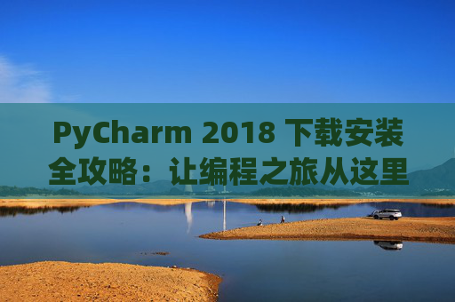 PyCharm 2018 下载安装全攻略：让编程之旅从这里开始