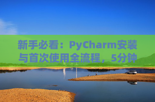 新手必看：PyCharm安装与首次使用全流程，5分钟快速上手
